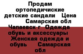 Продам ортопедичиские детские сандали › Цена ­ 1 000 - Самарская обл., Чапаевск г. Одежда, обувь и аксессуары » Женская одежда и обувь   . Самарская обл.